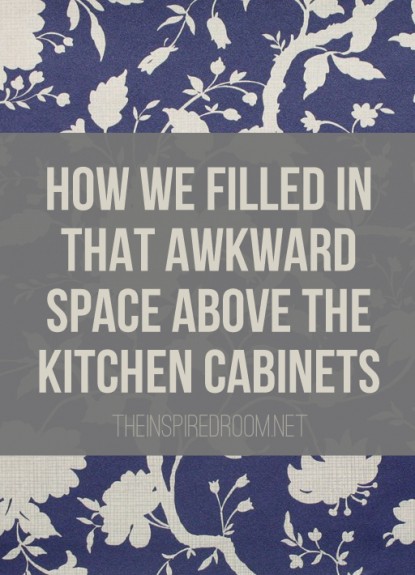 How to Fill in That Awkward Extra Space Above the Kitchen Cabinets