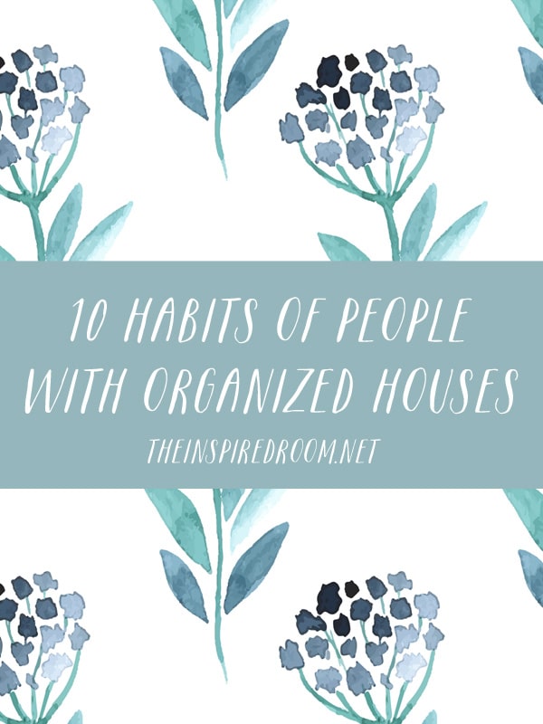 10 Habits of People With Organized Houses - The Inspired Room blog