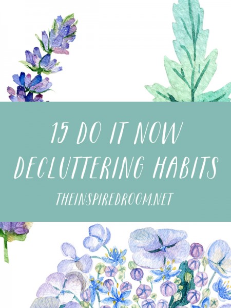 15 Do It Now Decluttering Habits - The Inspired Room blog