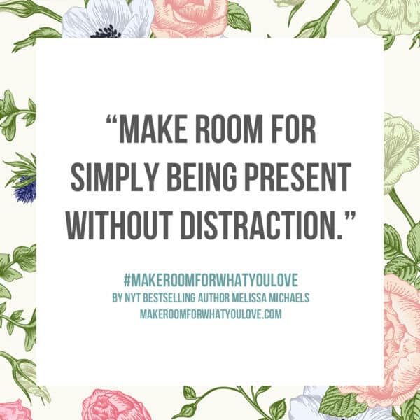 Make room for simply being present without distraction