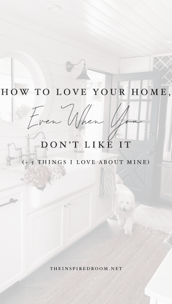 How to Love Your Home, Even When You Don't Like It (+ 5 Things I Love About Mine)